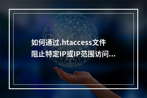 如何通过.htaccess文件阻止特定IP或IP范围访问我的网站?