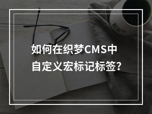 如何在织梦CMS中自定义宏标记标签?