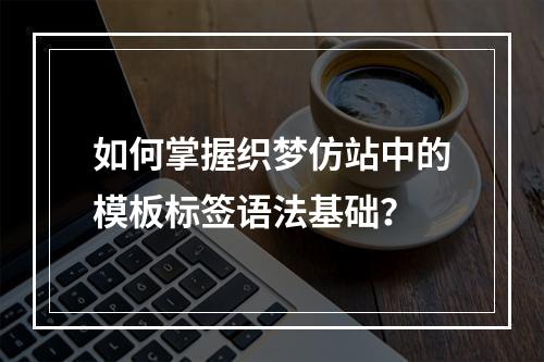 如何掌握织梦仿站中的模板标签语法基础?