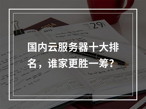 国内云服务器十大排名，谁家更胜一筹？