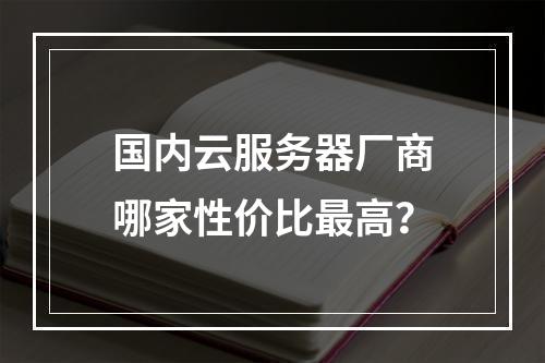 国内云服务器厂商哪家性价比最高？