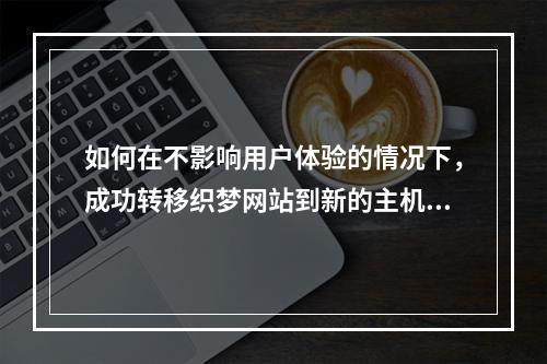 如何在不影响用户体验的情况下,成功转移织梦网站到新的主机服务器?