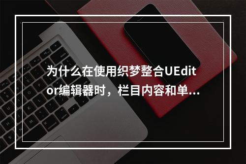 为什么在使用织梦整合UEditor编辑器时,栏目内容和单页无法保存?