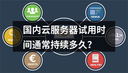 国内云服务器试用时间通常持续多久？