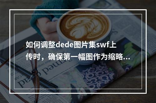 如何调整dede图片集swf上传时,确保第一幅图作为缩略图的尺寸符合系统设置要求?