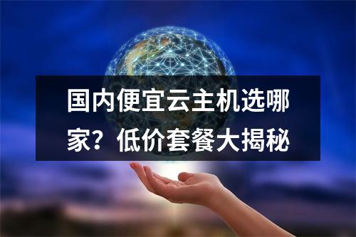 国内便宜云主机选哪家？低价套餐大揭秘