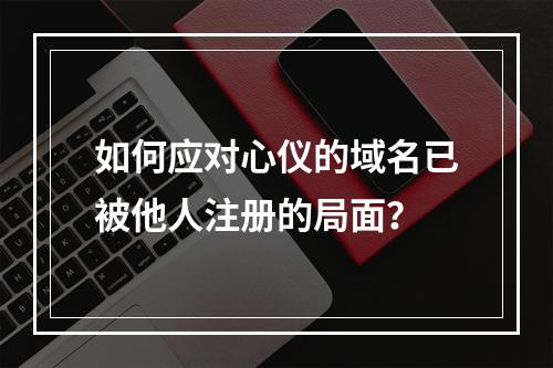 如何应对心仪的域名已被他人注册的局面?
