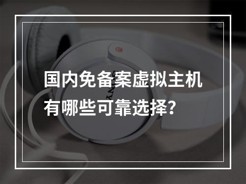 国内免备案虚拟主机有哪些可靠选择？