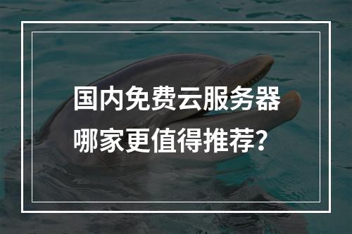 国内免费云服务器哪家更值得推荐？