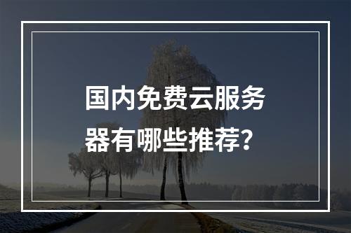 国内免费云服务器有哪些推荐？