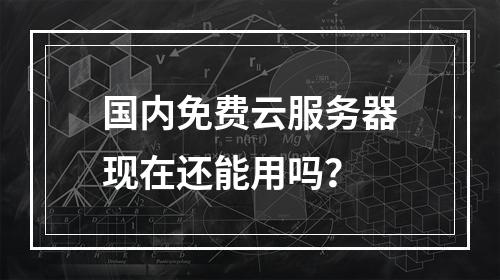 国内免费云服务器现在还能用吗？