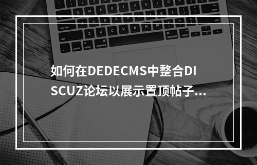 如何在DEDECMS中整合DISCUZ论坛以展示置顶帖子和版块名称?