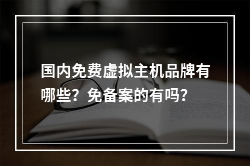 国内免费虚拟主机品牌有哪些？免备案的有吗？