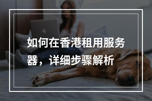 如何在香港租用服务器,详细步骤解析