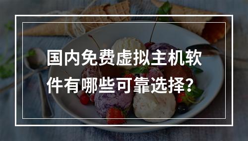 国内免费虚拟主机软件有哪些可靠选择？