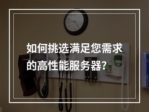 如何挑选满足您需求的高性能服务器?