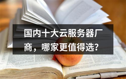 国内十大云服务器厂商，哪家更值得选？