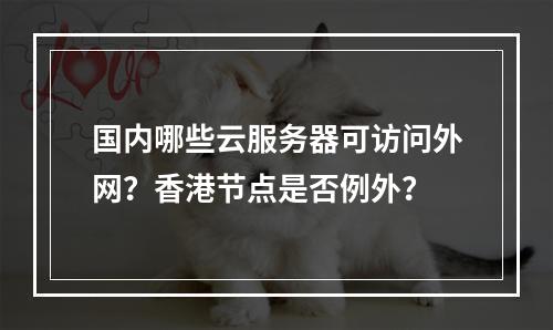国内哪些云服务器可访问外网？香港节点是否例外？