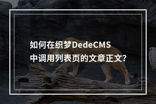 如何在织梦DedeCMS中调用列表页的文章正文?