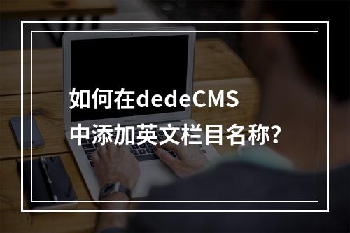 如何在dedeCMS中添加英文栏目名称?