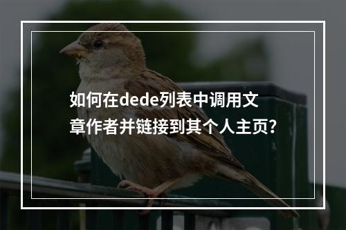 如何在dede列表中调用文章作者并链接到其个人主页?