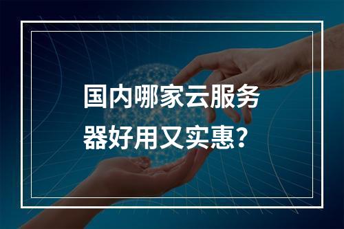 国内哪家云服务器好用又实惠？