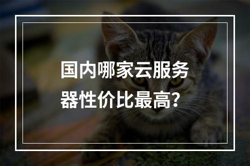 国内哪家云服务器性价比最高？