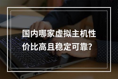 国内哪家虚拟主机性价比高且稳定可靠？