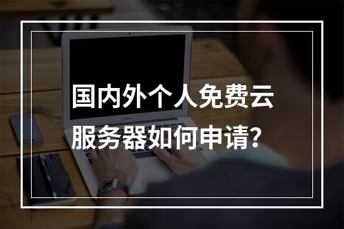 国内外个人免费云服务器如何申请？