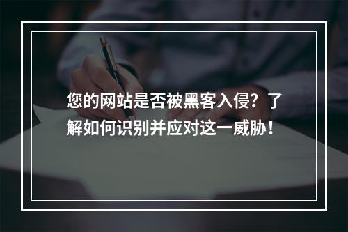 您的网站是否被黑客入侵?了解如何识别并应对这一威胁!