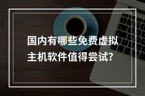 国内有哪些免费虚拟主机软件值得尝试？