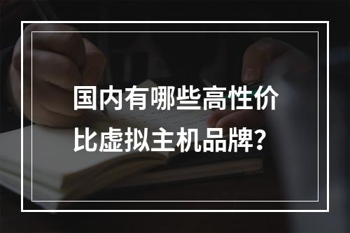 国内有哪些高性价比虚拟主机品牌？