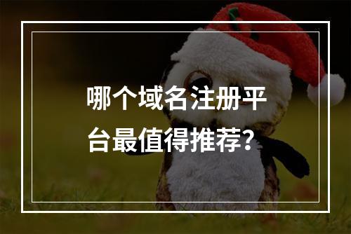 哪个域名注册平台最值得推荐?