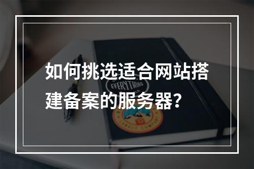 如何挑选适合网站搭建备案的服务器?