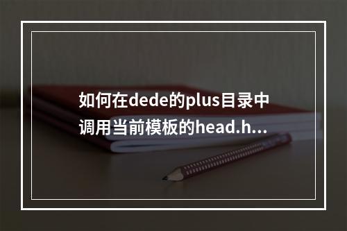 如何在dede的plus目录中调用当前模板的head.htm和footer.htm?