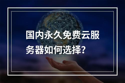 国内永久免费云服务器如何选择？