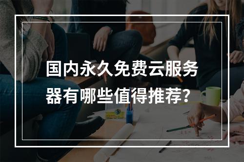 国内永久免费云服务器有哪些值得推荐？