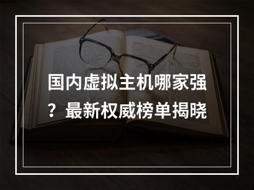国内虚拟主机哪家强？最新权威榜单揭晓