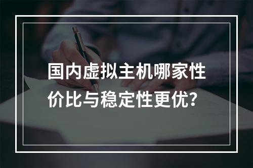 国内虚拟主机哪家性价比与稳定性更优？