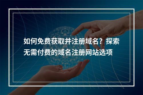 如何免费获取并注册域名?探索无需付费的域名注册网站选项