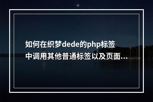 如何在织梦dede的php标签中调用其他普通标签以及页面相关的变量和全局配置的变量?
