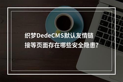 织梦DedeCMS默认友情链接等页面存在哪些安全隐患?