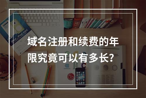 域名注册和续费的年限究竟可以有多长?