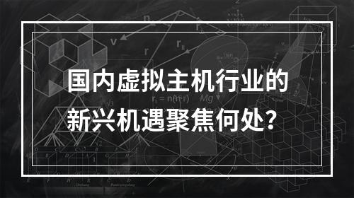 国内虚拟主机行业的新兴机遇聚焦何处？