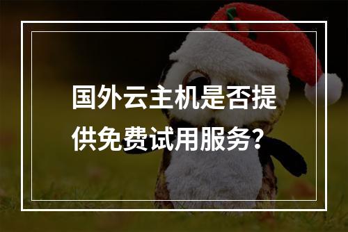 国外云主机是否提供免费试用服务？
