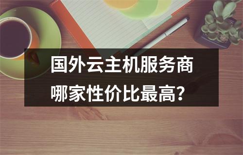 国外云主机服务商哪家性价比最高？