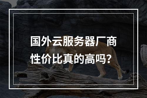 国外云服务器厂商性价比真的高吗？