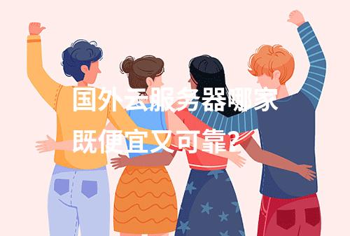 国外云服务器哪家既便宜又可靠？