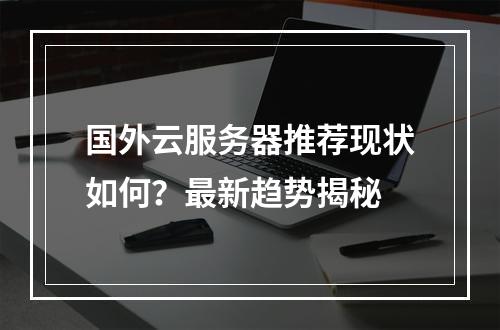 国外云服务器推荐现状如何？最新趋势揭秘