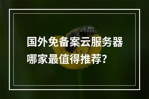 国外免备案云服务器哪家最值得推荐？